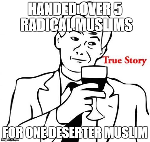 HANDED OVER 5 RADICAL MUSLIMS FOR ONE DESERTER MUSLIM | made w/ Imgflip meme maker