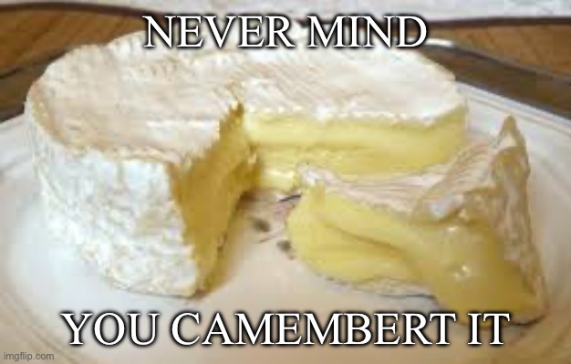 NEVER MIND YOU CAMEMBERT IT | made w/ Imgflip meme maker