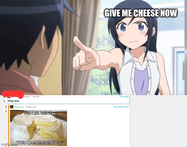 So punny it’s cursed | GIVE ME CHEESE NOW | image tagged in anime girl pointing at you,bad pun,cheese | made w/ Imgflip meme maker