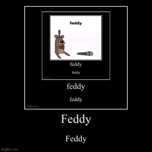 Feddy | Feddy | image tagged in funny,demotivationals | made w/ Imgflip demotivational maker