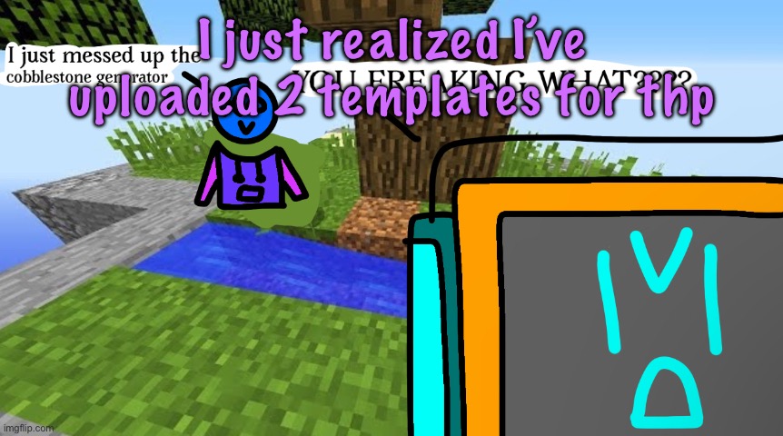 Carbo messed up the cobblestone generator | I just realized I’ve uploaded 2 templates for thp | image tagged in carbo messed up the cobblestone generator,cinnabox announcement | made w/ Imgflip meme maker