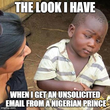 Third World Skeptical Kid Meme | THE LOOK I HAVE WHEN I GET AN UNSOLICITED EMAIL FROM A NIGERIAN PRINCE | image tagged in memes,third world skeptical kid | made w/ Imgflip meme maker