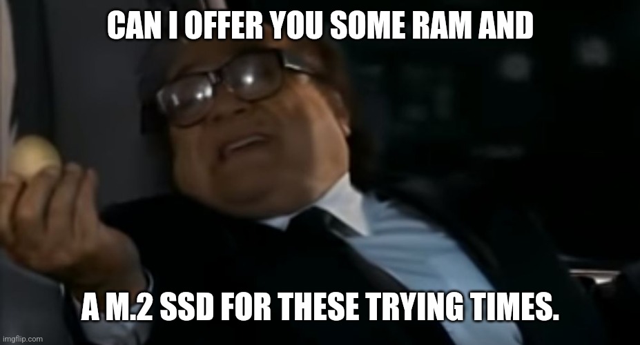 Can I Offer you an egg in these trying times | CAN I OFFER YOU SOME RAM AND; A M.2 SSD FOR THESE TRYING TIMES. | image tagged in can i offer you an egg in these trying times | made w/ Imgflip meme maker