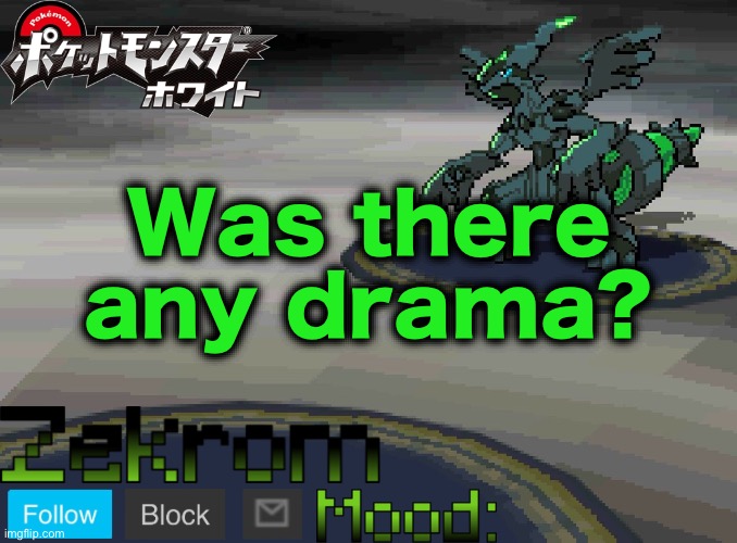 Shiny Zekrom temp V1 | Was there any drama? | image tagged in shiny zekrom temp v1 | made w/ Imgflip meme maker