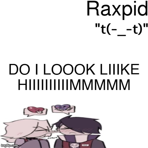 Raxpid | DO I LOOOK LIIIKE HIIIIIIIIIIMMMMM | image tagged in raxpid | made w/ Imgflip meme maker