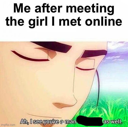 Well, at least I tried | Me after meeting the girl I met online | image tagged in ah i see you are a man of culture as well | made w/ Imgflip meme maker