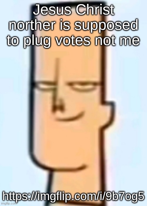 trent | Jesus Christ norther is supposed to plug votes not me; https://imgflip.com/i/9b7og5 | image tagged in trent | made w/ Imgflip meme maker