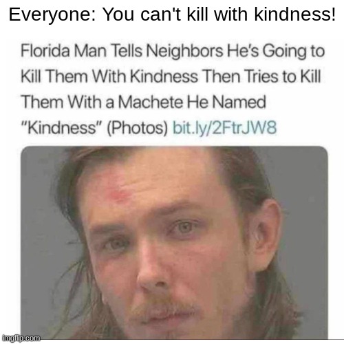 it hurts to be kind yall, stay safe | Everyone: You can't kill with kindness! | image tagged in fun,funny memes,have a great day | made w/ Imgflip meme maker