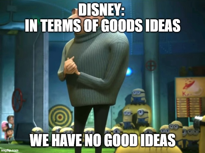 New movies | DISNEY: 
IN TERMS OF GOODS IDEAS; WE HAVE NO GOOD IDEAS | image tagged in in terms of money we have no money | made w/ Imgflip meme maker