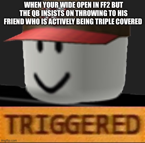 Pisses me off every time | WHEN YOUR WIDE OPEN IN FF2 BUT THE QB INSISTS ON THROWING TO HIS FRIEND WHO IS ACTIVELY BEING TRIPLE COVERED | image tagged in roblox triggered,badfp | made w/ Imgflip meme maker