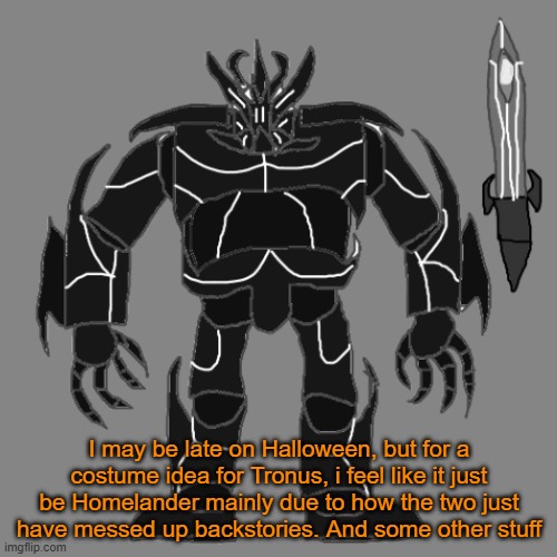 buh | I may be late on Halloween, but for a costume idea for Tronus, i feel like it just be Homelander mainly due to how the two just have messed up backstories. And some other stuff | image tagged in tronus | made w/ Imgflip meme maker