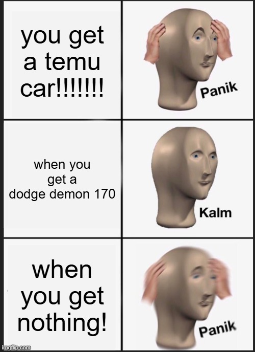 Panik Kalm Panik | you get a temu car!!!!!!! when you get a dodge demon 170; when you get nothing! | image tagged in memes,panik kalm panik | made w/ Imgflip meme maker