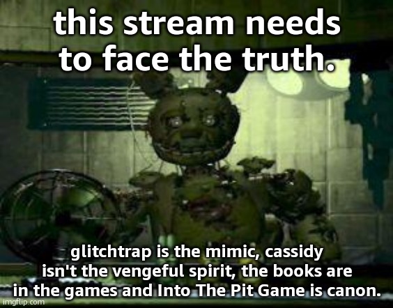 we need to let go of bad outdated ideas from matpat | this stream needs to face the truth. glitchtrap is the mimic, cassidy isn't the vengeful spirit, the books are in the games and Into The Pit Game is canon. | image tagged in fnaf springtrap in window | made w/ Imgflip meme maker