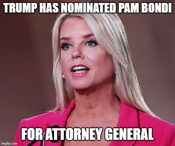 Your Thoughts on this!! | TRUMP HAS NOMINATED PAM BONDI; FOR ATTORNEY GENERAL | image tagged in republican,florida,conservative | made w/ Imgflip meme maker