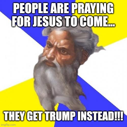 Looks like the jokes on you!!! | PEOPLE ARE PRAYING FOR JESUS TO COME... THEY GET TRUMP INSTEAD!!! | image tagged in memes,advice god | made w/ Imgflip meme maker