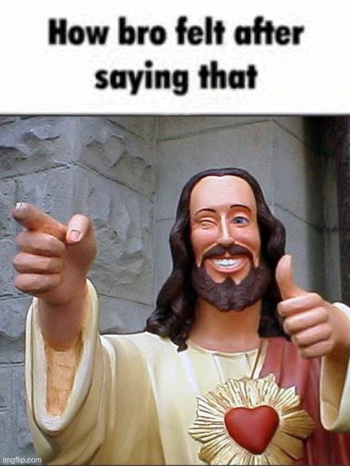 image tagged in how bro felt after saying that,memes,buddy christ | made w/ Imgflip meme maker