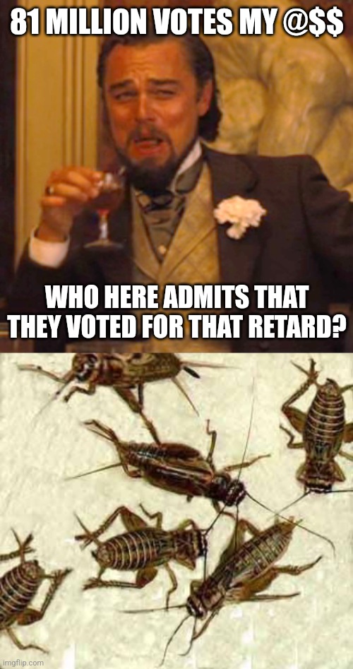 81 MILLION VOTES MY @$$ WHO HERE ADMITS THAT THEY VOTED FOR THAT RETARD? | image tagged in memes,laughing leo,crickets | made w/ Imgflip meme maker