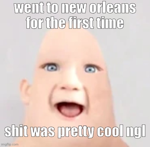 mr incredible baby | went to new orleans for the first time; shit was pretty cool ngl | image tagged in mr incredible baby | made w/ Imgflip meme maker