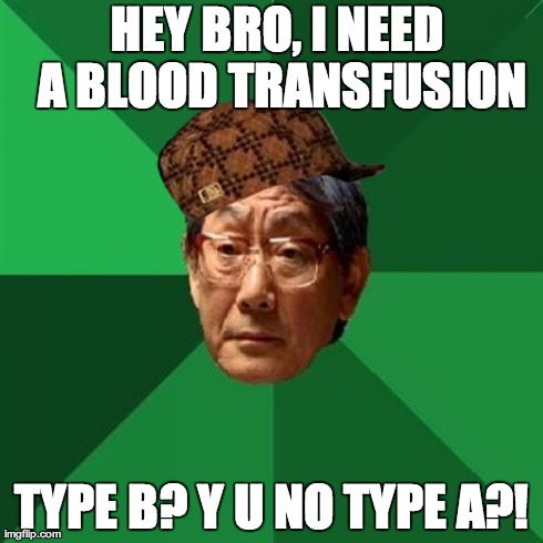 High Expectations Asian Father Meme | HEY BRO, I NEED A BLOOD TRANSFUSION TYPE B? Y U NO TYPE A?! | image tagged in memes,high expectations asian father,scumbag | made w/ Imgflip meme maker