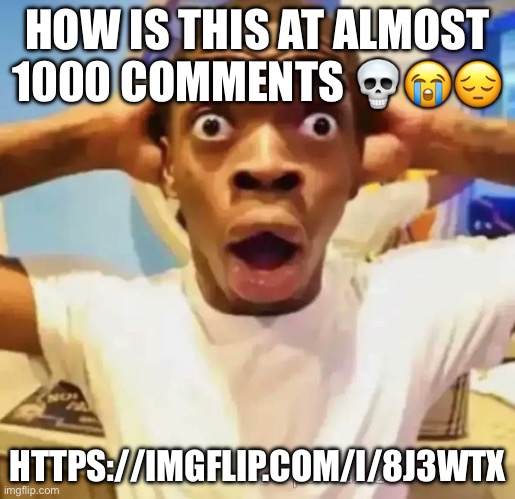 Shocked black guy | HOW IS THIS AT ALMOST 1000 COMMENTS 💀😭😔; HTTPS://IMGFLIP.COM/I/8J3WTX | image tagged in shocked black guy | made w/ Imgflip meme maker