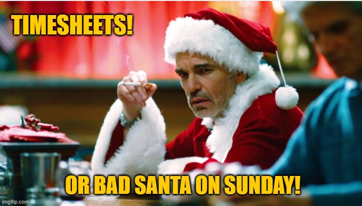 Bad santa Timesheet Reminder | TIMESHEETS! OR BAD SANTA ON SUNDAY! | image tagged in bad santa,bad santa timesheet reminder,timesheet reminder | made w/ Imgflip meme maker