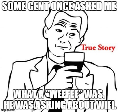 SOME GENT ONCE ASKED ME WHAT A "WEEFEE" WAS. HE WAS ASKING ABOUT WIFI. | made w/ Imgflip meme maker