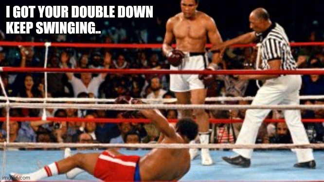 I GOT YOUR DOUBLE DOWN
KEEP SWINGING.. | made w/ Imgflip meme maker