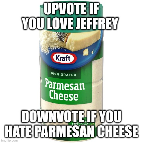 The hottest trendy meme... | UPVOTE IF YOU LOVE JEFFREY; DOWNVOTE IF YOU HATE PARMESAN CHEESE | image tagged in parmesan | made w/ Imgflip meme maker