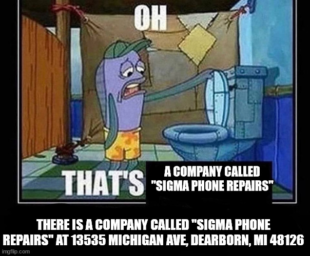 Oh that’s | A COMPANY CALLED "SIGMA PHONE REPAIRS"; THERE IS A COMPANY CALLED "SIGMA PHONE REPAIRS" AT 13535 MICHIGAN AVE, DEARBORN, MI 48126 | image tagged in oh that s,oh,sigma,memes,funny memes,funny meme | made w/ Imgflip meme maker