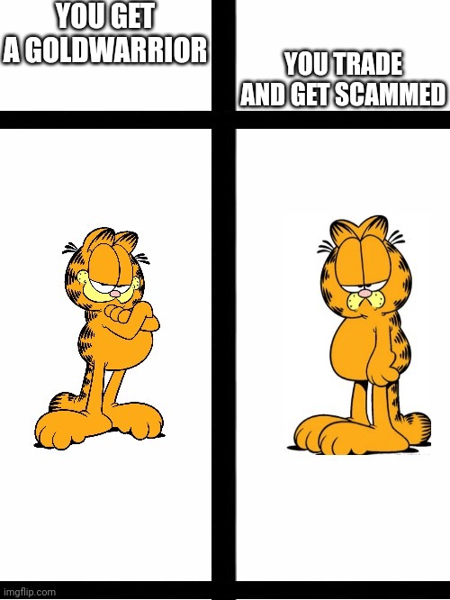 Whhyyyyyy | YOU GET A GOLDWARRIOR; YOU TRADE AND GET SCAMMED | image tagged in garfield meme | made w/ Imgflip meme maker