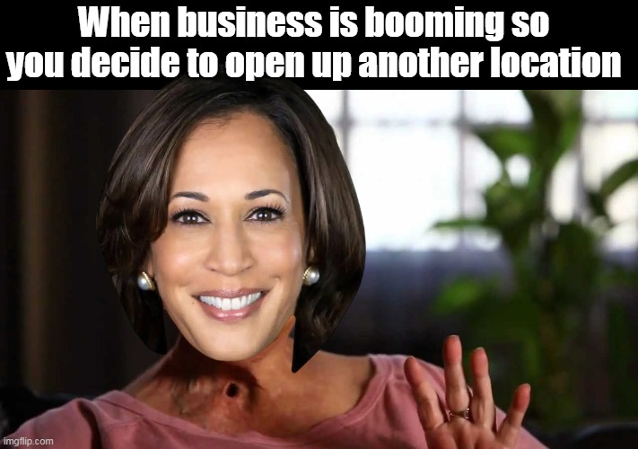 Fun with our favorite loser | When business is booming so you decide to open up another location | image tagged in kamala stoma buiness booming meme | made w/ Imgflip meme maker