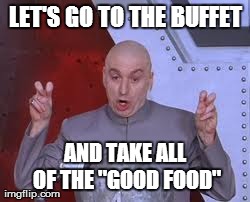 Dr Evil Laser Meme | LET'S GO TO THE BUFFET AND TAKE ALL OF THE "GOOD FOOD" | image tagged in memes,dr evil laser | made w/ Imgflip meme maker