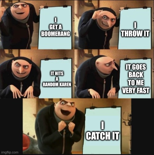 5 panel gru meme | I GET A BOOMERANG; I THROW IT; IT GOES BACK TO ME VERY FAST; IT HITS A RANDOM KAREN; I CATCH IT | image tagged in 5 panel gru meme | made w/ Imgflip meme maker