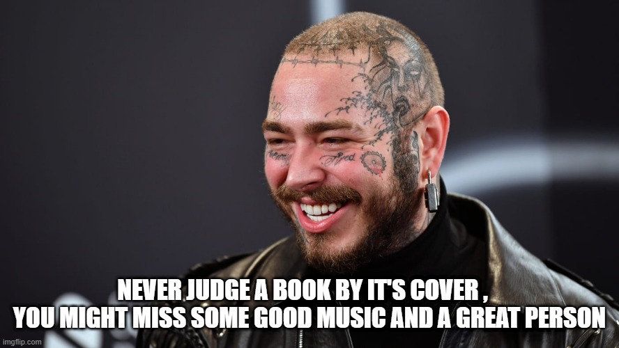 Post Malone | NEVER JUDGE A BOOK BY IT'S COVER ,    YOU MIGHT MISS SOME GOOD MUSIC AND A GREAT PERSON | image tagged in music | made w/ Imgflip meme maker