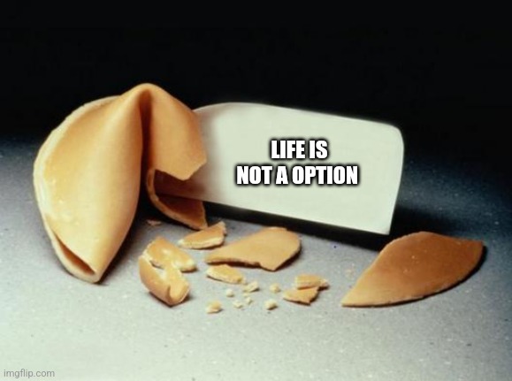 Fortune Cookie | LIFE IS NOT A OPTION | image tagged in fortune cookie | made w/ Imgflip meme maker