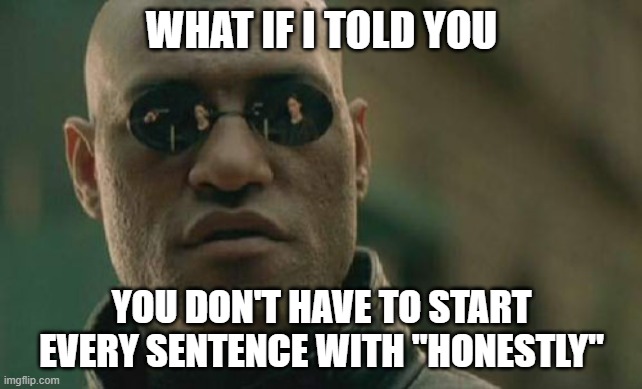 what if I told you | WHAT IF I TOLD YOU; YOU DON'T HAVE TO START EVERY SENTENCE WITH "HONESTLY" | image tagged in memes,matrix morpheus | made w/ Imgflip meme maker