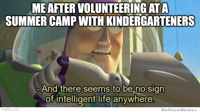 Kindergarteners at camp | ME AFTER VOLUNTEERING AT A SUMMER CAMP WITH KINDERGARTENERS | image tagged in buzz lightyear no intelligent life | made w/ Imgflip meme maker