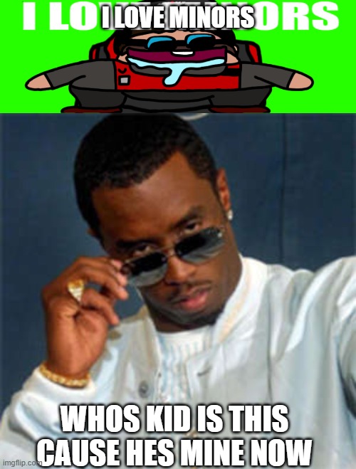 I LOVE MINORS; WHOS KID IS THIS CAUSE HES MINE NOW | image tagged in i love minors 4,p diddy | made w/ Imgflip meme maker