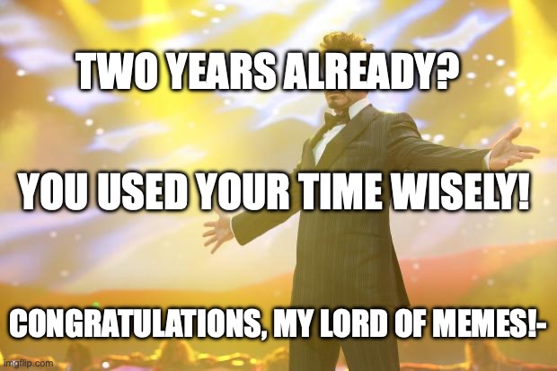 2 YEARS OF FREE MEMES!!! | TWO YEARS ALREADY? YOU USED YOUR TIME WISELY! CONGRATULATIONS, MY LORD OF MEMES!- | image tagged in tony stark success,free_memes,memes,congrats,we did it boys | made w/ Imgflip meme maker