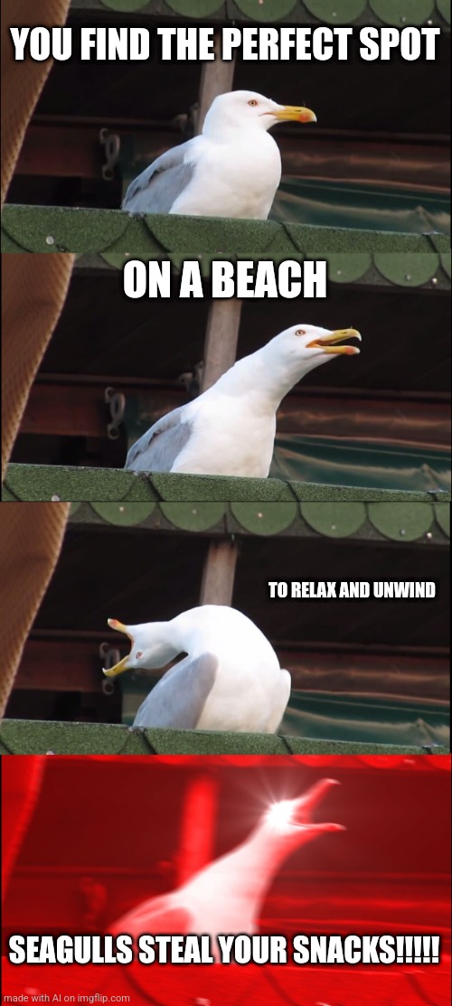 Beach steal | YOU FIND THE PERFECT SPOT; ON A BEACH; TO RELAX AND UNWIND; SEAGULLS STEAL YOUR SNACKS!!!!! | image tagged in memes,inhaling seagull | made w/ Imgflip meme maker