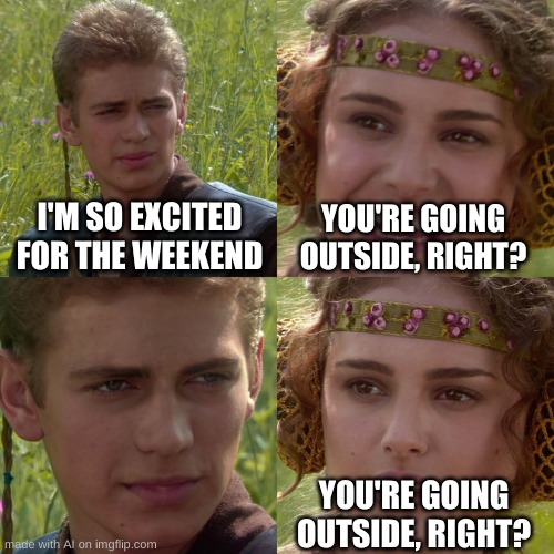 Anakin Padme 4 Panel | I'M SO EXCITED FOR THE WEEKEND; YOU'RE GOING OUTSIDE, RIGHT? YOU'RE GOING OUTSIDE, RIGHT? | image tagged in anakin padme 4 panel | made w/ Imgflip meme maker