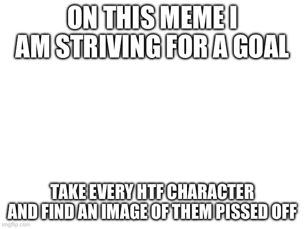 Handy would be easy | ON THIS MEME I AM STRIVING FOR A GOAL; TAKE EVERY HTF CHARACTER AND FIND AN IMAGE OF THEM PISSED OFF | image tagged in htf | made w/ Imgflip meme maker