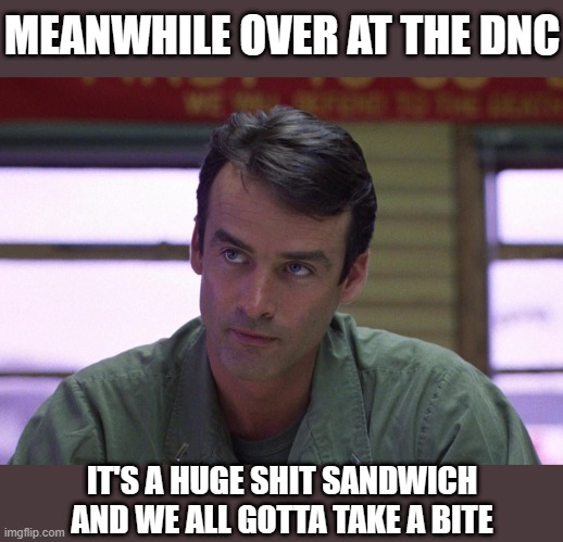 MEANWHILE OVER AT THE DNC IT'S A HUGE SHIT SANDWICH AND WE ALL GOTTA TAKE A BITE | made w/ Imgflip meme maker