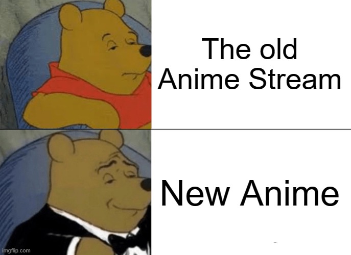 Tuxedo Winnie The Pooh Meme | The old Anime Stream New Anime | image tagged in memes,tuxedo winnie the pooh | made w/ Imgflip meme maker