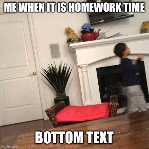 Kid walking away | ME WHEN IT IS HOMEWORK TIME; BOTTOM TEXT | image tagged in kid walking away | made w/ Imgflip meme maker