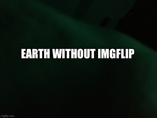 Middle of nowhere | EARTH WITHOUT IMGFLIP | image tagged in middle of nowhere | made w/ Imgflip meme maker