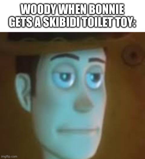 Look who’s getting defenestrated this time | WOODY WHEN BONNIE GETS A SKIBIDI TOILET TOY: | image tagged in disappointed woody,skibidi toilet,skibidi toilet sucks,toy story,woody,defenestration | made w/ Imgflip meme maker