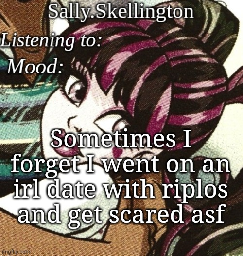 sally's temp | Sometimes I forget I went on an irl date with riplos and get scared asf | image tagged in sally's temp | made w/ Imgflip meme maker