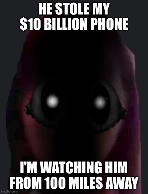 HE STOLE MY 10 BILLION PHONE | HE STOLE MY $10 BILLION PHONE; I'M WATCHING HIM FROM 100 MILES AWAY | image tagged in im watching you | made w/ Imgflip meme maker