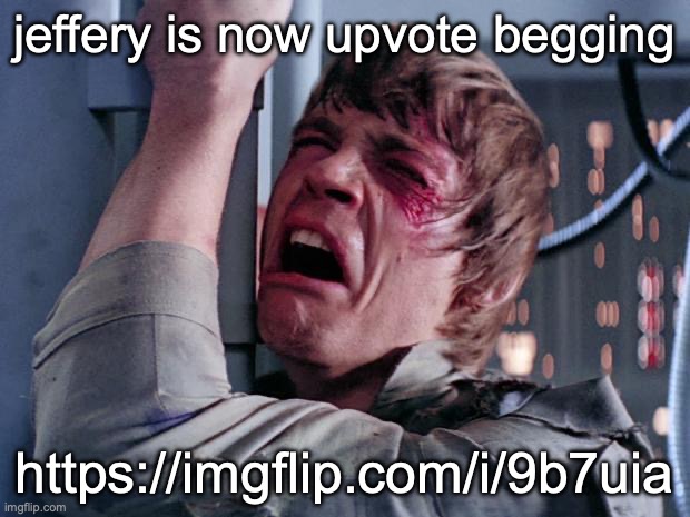 luke nooooo | jeffery is now upvote begging; https://imgflip.com/i/9b7uia | image tagged in luke nooooo | made w/ Imgflip meme maker